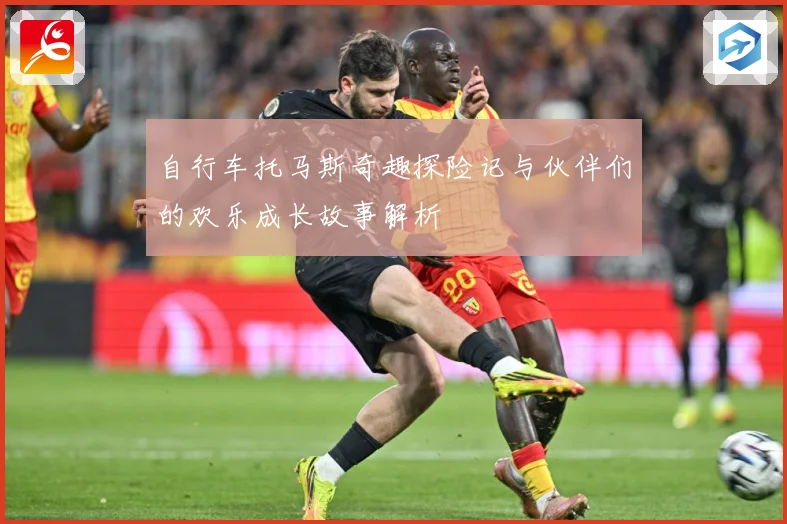 自行车托马斯奇趣探险记与伙伴们的欢乐成长故事解析