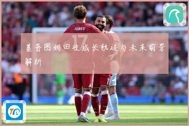基普图姆田径成长轨迹与未来前景解析