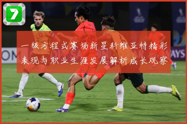一级方程式赛场新星科维亚特精彩表现与职业生涯发展解析成长观察