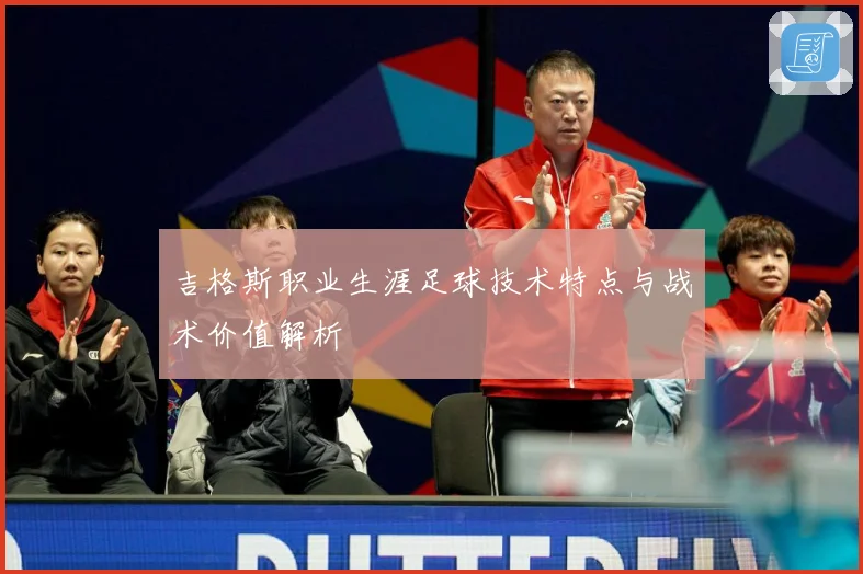 吉格斯职业生涯足球技术特点与战术价值解析