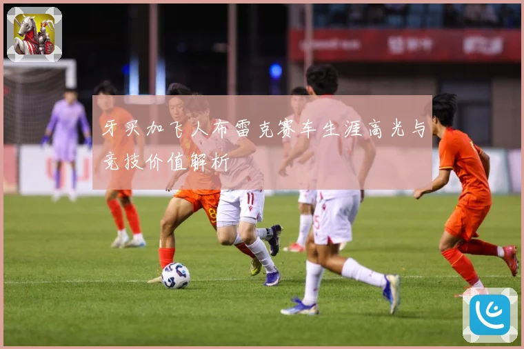 牙买加飞人布雷克赛车生涯高光与竞技价值解析