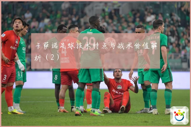 卡萨诺足球技术特点与战术价值解析（2）