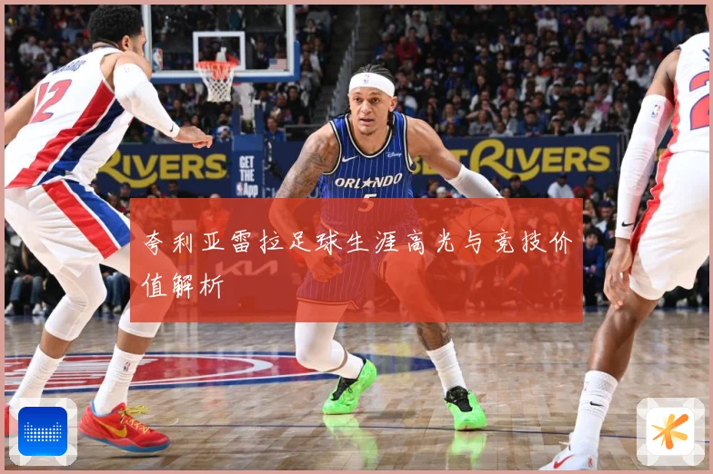 夸利亚雷拉足球生涯高光与竞技价值解析