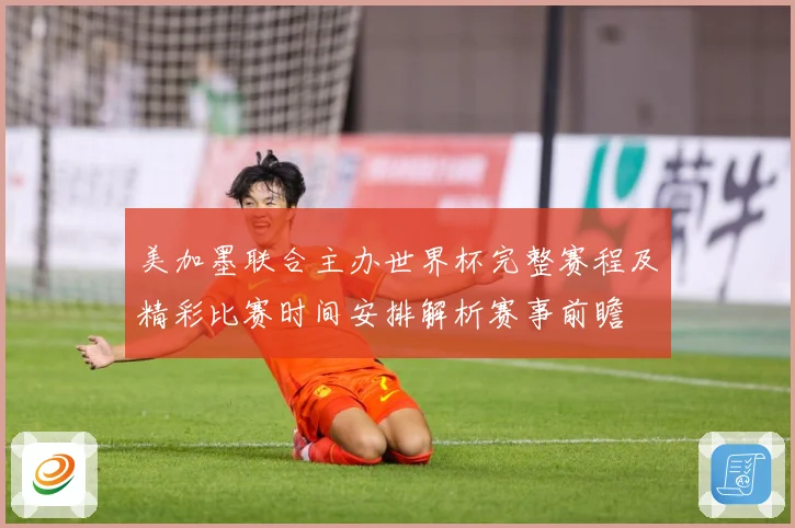 美加墨联合主办世界杯完整赛程及精彩比赛时间安排解析赛事前瞻