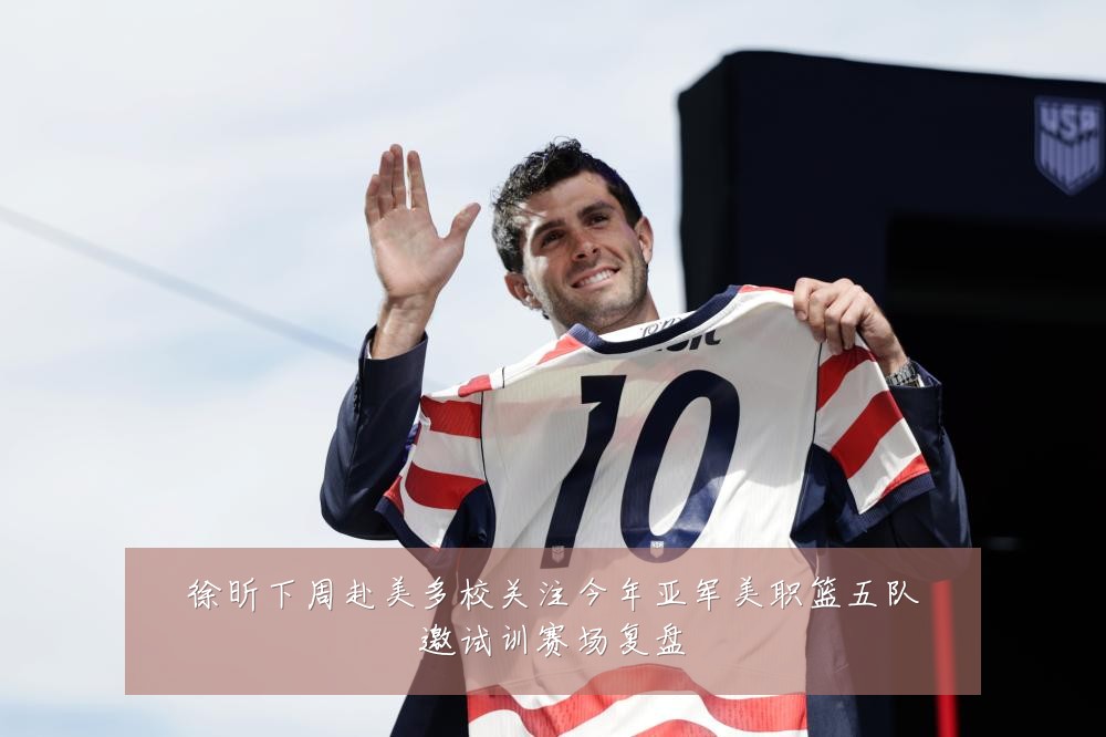 徐昕下周赴美多校关注今年亚军美职篮五队邀试训赛场复盘
