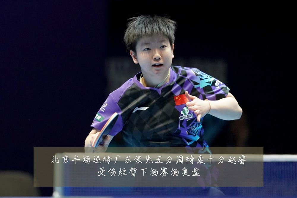 北京半场逆转广东领先五分周琦轰十分赵睿受伤短暂下场赛场复盘
