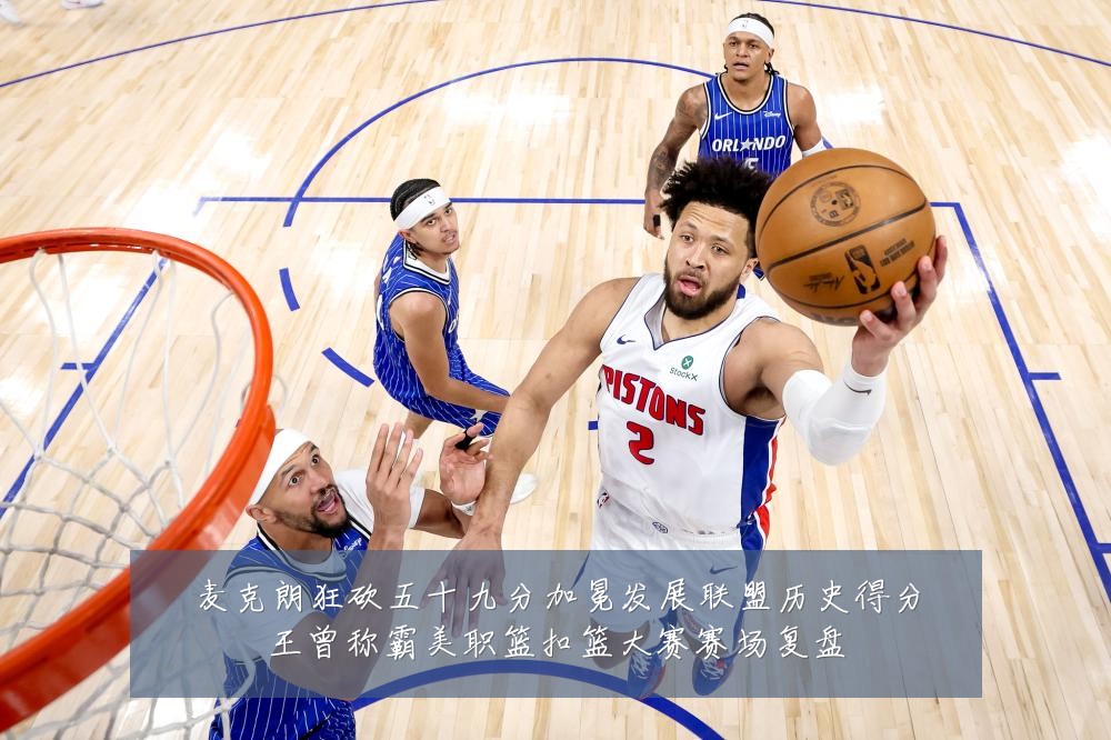 麦克朗狂砍五十九分加冕发展联盟历史得分王曾称霸美职篮扣篮大赛赛场复盘