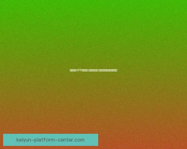 开云体育APP全新升级 强化用户体验 打造智能化体育娱乐新生态